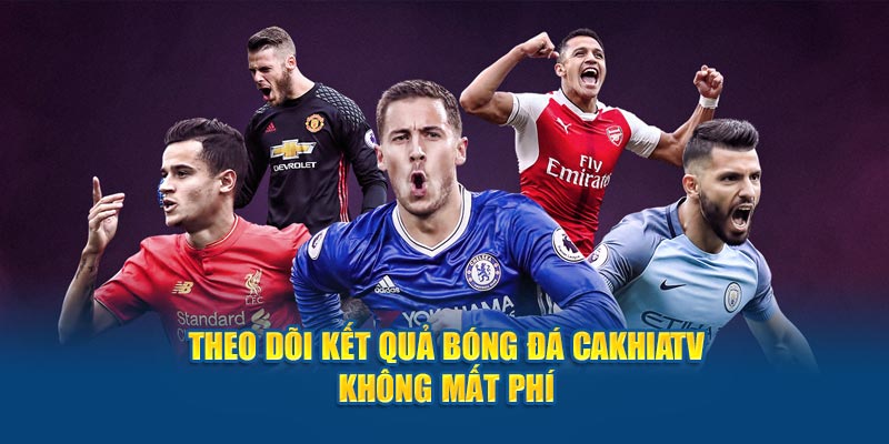 Theo dõi kết quả bóng đá CakhiaTV không mất phí
